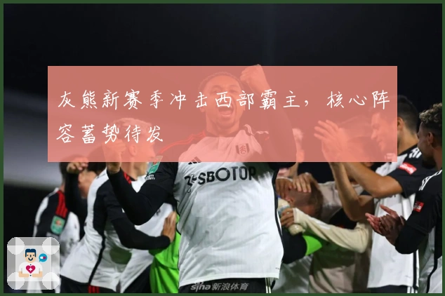 灰熊新赛季冲击西部霸主,核心阵容蓄势待发