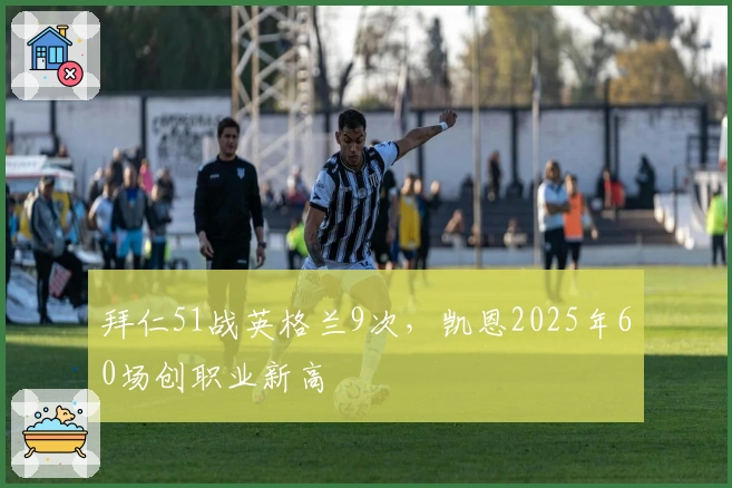 拜仁51战英格兰9次，凯恩2025年60场创职业新高