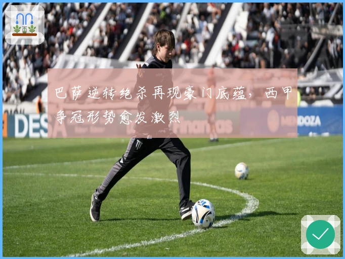 巴萨逆转绝杀再现豪门底蕴，西甲争冠形势愈发激烈