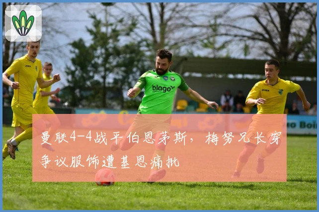 曼联4-4战平伯恩茅斯，梅努兄长穿争议服饰遭基恩痛批