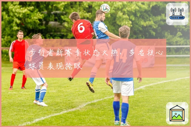 步行者新赛季状态火热，多名核心球员表现抢眼