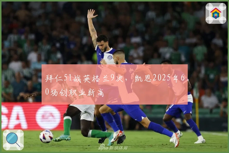 拜仁51战英格兰9次，凯恩2025年60场创职业新高