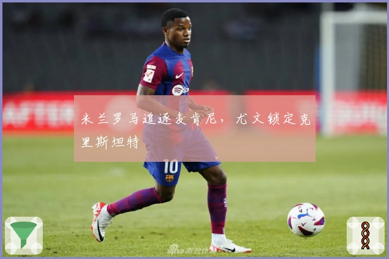 米兰罗马追逐麦肯尼，尤文锁定克里斯坦特