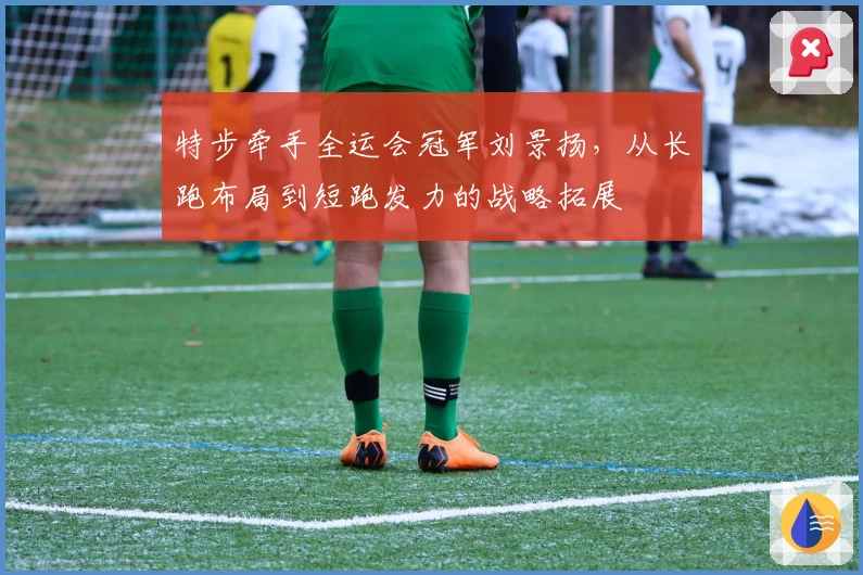 特步牵手全运会冠军刘景扬，从长跑布局到短跑发力的战略拓展